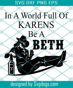 In A World Full Of Karens Be A Beth Svg, Beth Dutton Svg, Yellowstone Svg, Be A Beth Svg, Karen Svg