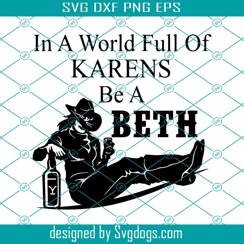 Download In A World Full Of Karens Be A Beth Svg Beth Dutton Svg Yellowstone Svg Be A Beth Svg Karen Svg Svgdogs