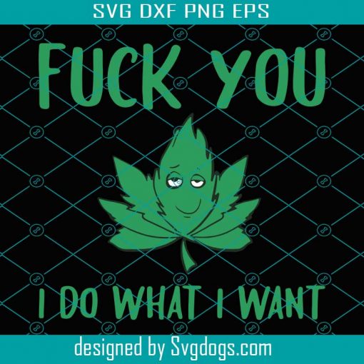 Fuck You I Do What I Want Svg, Trending Svg, Trending Now, Cannabis Svg, Weed Svg, Weed Leaf Svg