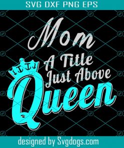 Mom A Title Just Above Queen Svg, Mothers Day Svg, Queen Svg, Queen Mom Svg, Queen Mama Svg, Mom Love Svg, Mom Gifts Svg, Mom Life Svg, Best Mom Svg