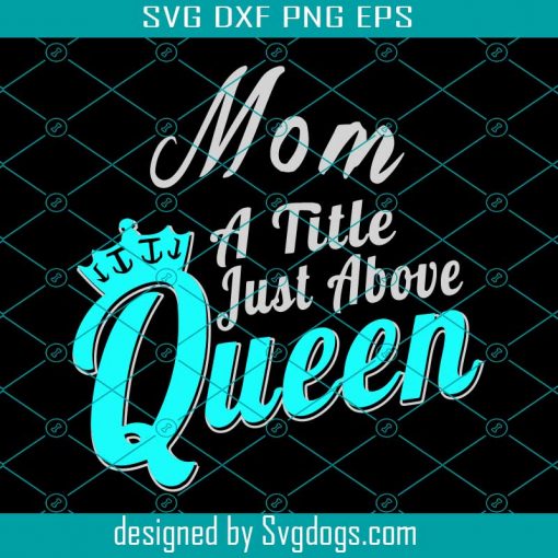 Mom A Title Just Above Queen Svg, Mothers Day Svg, Queen Svg, Queen Mom Svg, Queen Mama Svg, Mom Love Svg