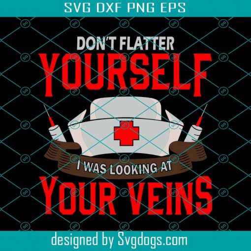 Do Not Flatter Yourself I Was Looking At Your Veins Svg, Nurse Svg, Nurse Life Svg, Nurse Love Svg