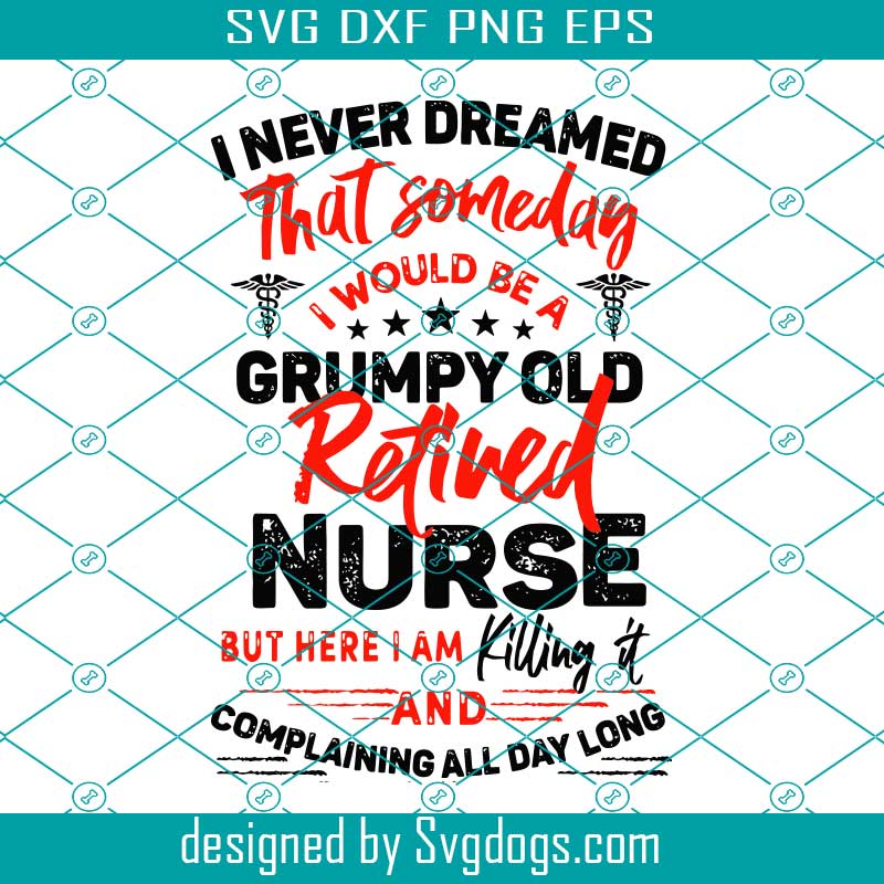 I Never Dreamed I Would Be A Grumpy Old Retired Nurse Svg, Nurse Svg,  Retired Nurse