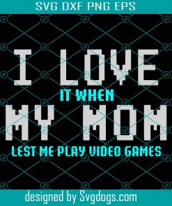 I Love It When My Mom Lets Me Play Video Games Svg, Mother Day Svg, I Love Mom Svg, Video Game Svg, Happy Mother Day, Mom Svg, Mom Life Svg