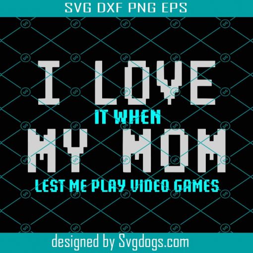 I Love It When My Mom Lets Me Play Video Games Svg, Mother Day Svg, I Love Mom Svg, Video Game Svg, Happy Mother Day, Mom Svg, Mom Life Svg