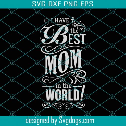 I Have The Best Mom In The World Svg, Mother Day Svg, Happy Mother Day Svg, The Best Mom Svg, Mom Svg