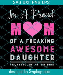 I Am A Proud Mom Of A Freaking Awesome Daughter Svg, Mother Day Svg, Mother Svg, Mom Svg, Freaking Awesome Daughter Svg, Happy Mother Day Svg