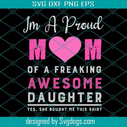 I Am A Proud Mom Of A Freaking Awesome Daughter Svg, Mother Day Svg, Mother Svg, Mom Svg, Freaking Awesome Daughter Svg