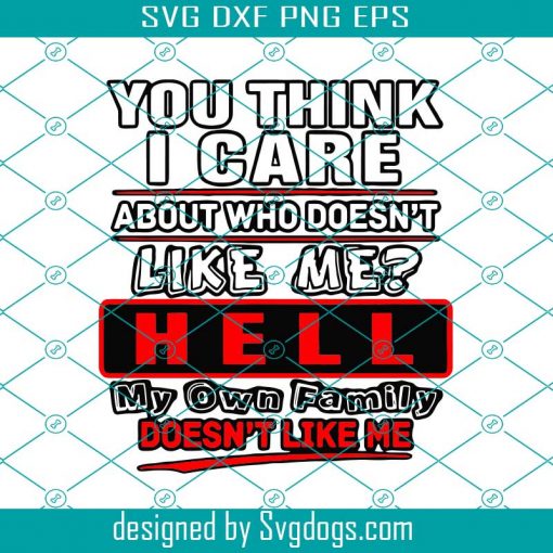 You Think I Care About Who Does Not Like Me Svg, Family Svg, Family Gift, Hell Svg, Family Life Svg, Mother Svg, Father Svg, Mom Svg, Dad Svg