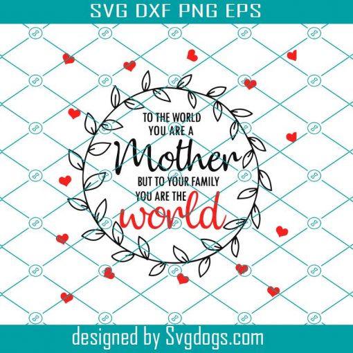 To The Worl You Are A Mothers But To Your Family You Are The Worl Svg, Mother Day Svg, Happy Mother Day Svg, Mother Day 2021 Svg, Mother Svg