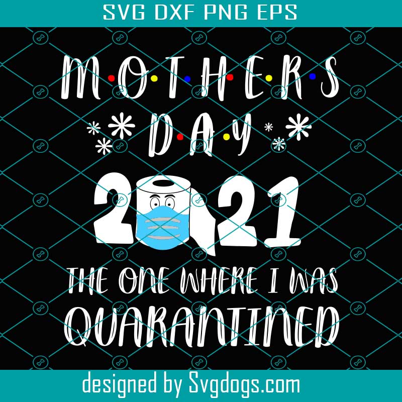 Download Mother Day 2021 The One Where I Was Quarantined Svg Mother Day Svg Quarantined Mother Day 2021 Svg Happy Mother Day Svg Mom Svg Svgdogs