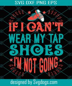 If I Cant Wear My Tap Shoes Im Not Going Svg, Trending Svg, Tap Shoes Svg, Dace Shoes Svg, Tap Dancer Svg, Dance Svg