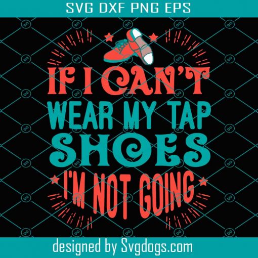 If I Cant Wear My Tap Shoes Im Not Going Svg, Trending Svg, Tap Shoes Svg, Dace Shoes Svg, Tap Dancer Svg, Dance Svg