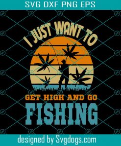 I Just Want To Get High And Go Fishing Svg, Trending Svg, Cannabis Svg, Weed Svg, Marijuana Svg, Weed Leaf Svg