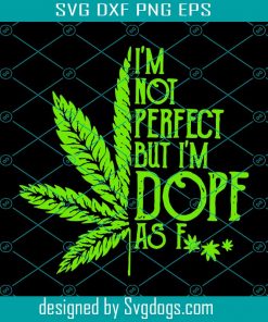 Im Not Perfect But Im Dope As F Svg, Trending Svg, Cannabis Svg, Weed Svg, Marijuana Svg, Weed Leaf Svg, Love Cannabis Svg, Smoking Svg