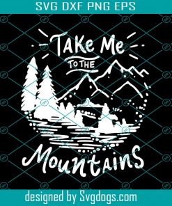 Take Me To The Mountains Svg, Camping Svg, Camping Shirt Svg, Outdoors Svg, Adventure Svg, Summer Svg, Hello Summer Svg, Summer Vacation Svg, Mountains Svg