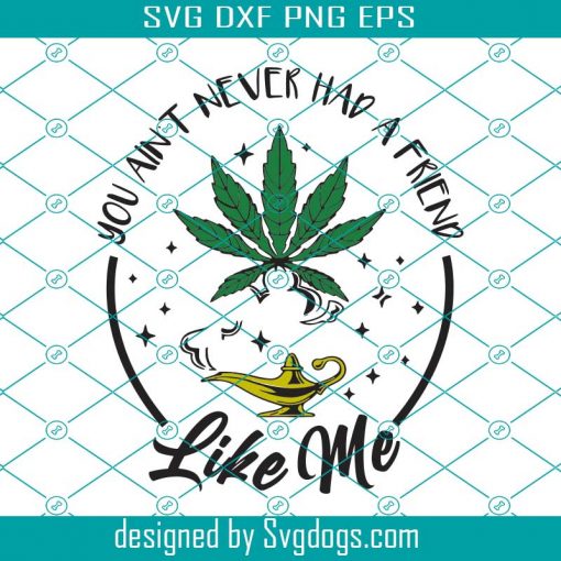 You Aint Never Had A Friend Like Me Svg, Trending Svg, Cannabis Svg, Cannabis Leaf Svg, Leaf Svg, Weed Svg