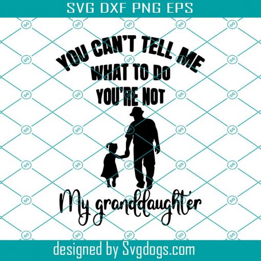 You Cant Tell Me What To Do You Are Not My Granddaughter Svg, Family Svg, Granddaughter Svg, Grandfather Svg, Grandfather With Granddaughter Svg