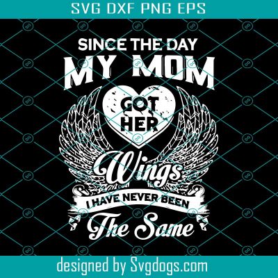 Since The Day My Mom Got Her Wings I Have Never Been The Same Svg ...