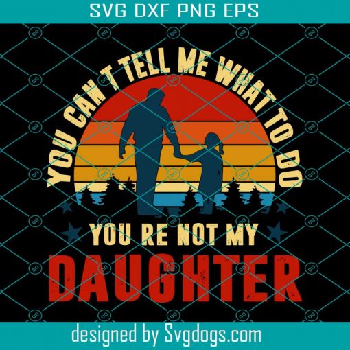 You Can Not Tell Me What To Do You Are Not My Daughter Svg, Fathers Day Svg, Fathers Svg, Daughter Svg, Happy Fathers Day, Dad Svg