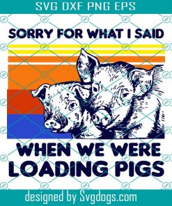 Sorry For What I Said When We Were Loading Pigs Svg, Trending Svg, Pigs Farmer Svg, Pigs Farm Svg, Farmer Svg, Loading pigs Svg, Pigs Svg
