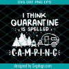 I Think Quarantine Is Spelled Camping Svg, Quarantine Svg, Camping Svg
