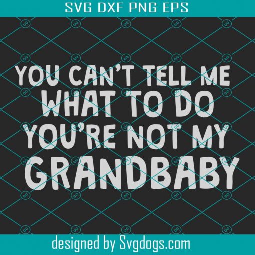 You Can Not Tell Me What To Do You Are Not My Grandbaby Svg, Mother Day Svg, Grandbaby Svg, Grandma Svg, Grandpa Svg, Grandbaby Love Svg