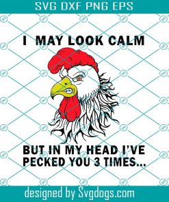 I May Look Calm But In My Head I’ve Pecked You 3 Times Funny Chicken Svg, Chicken Svg