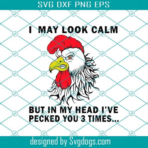 I May Look Calm But In My Head I’ve Pecked You 3 Times Funny Chicken Svg, Chicken Svg