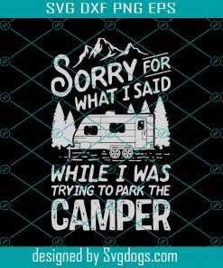 Sorry For What I Said While I Was Trying To Park The Camper Svg, Camping Svg, Trending Svg