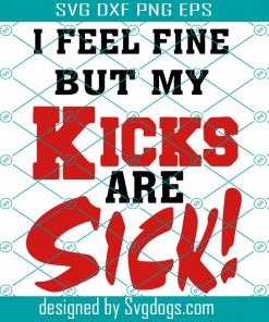 I Feel Fine But My Kicks Are Sick Svg, Saying Svg, Funny Quotes Svg, Sick Kicks Svg, Sassy Mom Svg