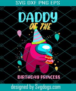 Daddy Of The Birthday Princess Svg, Birthday Svg, Among Us Svg, Birthday Princess Svg, Princess Daddy Svg, Birthday Girl Svg