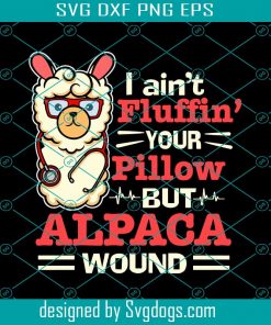 I Aint Fluffin Your Pillow But Alpaca Wound Svg, Nurse Life Svg, Nurse Svg, Llama Svg, Llama Birthday Svg, Nurse Practitioner Svg, Llama Nurse Svg