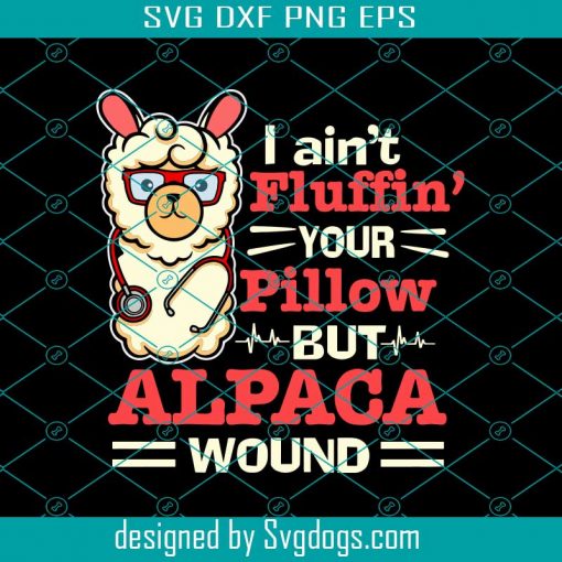 I Aint Fluffin Your Pillow But Alpaca Wound Svg, Nurse Life Svg, Nurse Svg, Llama Svg, Llama Birthday Svg, Nurse Practitioner Svg, Llama Nurse Svg