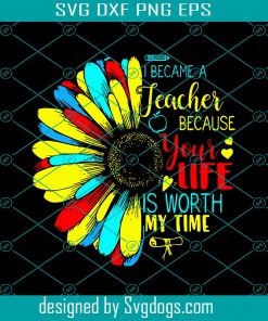 I Became A Teacher Because Your Life Is Worth My Time Svg, Love My Job Svg, Life Worth My Time Svg, Special Teacher Svg, Teacher And Student Svg