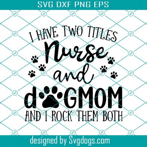 I Have Two Titles Nurse And Dogmom And I Rock Them Both Svg, Nurse And Dogmom Svg, Mother’s Day Svg, Mother Day Svg