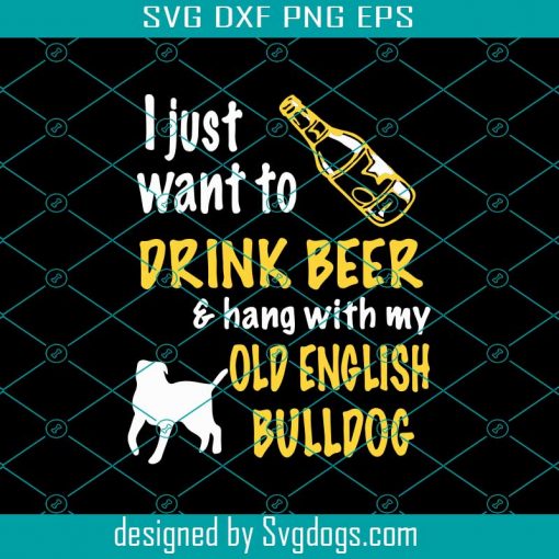 I Just Want To Drink Beer And Hang With My Old English Bulldog Svg, Beer Svg, Bulldog Svg