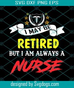 I May Be Retired But I Am Always A Nurse Svg, Trending Svg, Nurse Svg