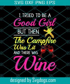 I Tried To Be A Good Girl But Then The Campfire Was Lit And There Was Wine Svg, Camping Svg, Camping Shirt Svg