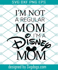 Im Not A Regular Mom Im A Disney Mom Svg, Disney Svg, Mothers Day Svg, Disney Mom Svg