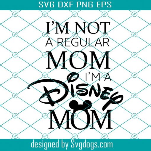 Im Not A Regular Mom Im A Disney Mom Svg, Disney Svg, Mothers Day Svg, Disney Mom Svg