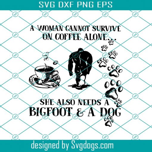 A Woman Cannot Survive On Coffee Alone She Also Needs A Bigfoot And A Dog Svg, Bigfoot Svg