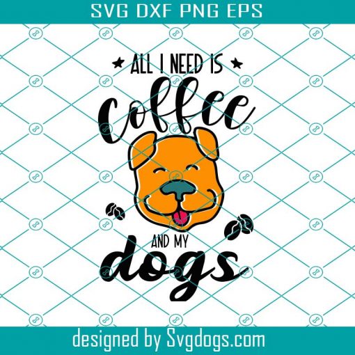 All I Need Is Coffee And My Dogs Svg, Dog Mom Svg, Dog Mama Svg, Dog Life Svg