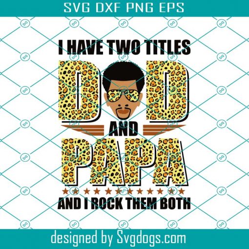 I Have Two Titles Dad And Papa Svg, Fathers Day Svg, Dad Svg, Black Dad Svg, Papa Svg, Leopard Dad Svg, Dad And Papa Svg, Dad Quotes Svg