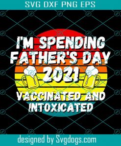 Im Spending Fathers Day 2021 Vaccinated And Intoxicated Svg, Fathers Day Svg, Fathers Day 2021 Svg, Dad 2021 Svg, Fathers Day Party Svg