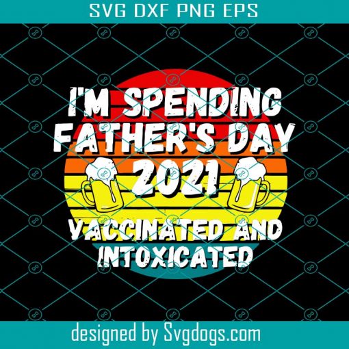 Im Spending Fathers Day 2021 Vaccinated And Intoxicated Svg, Fathers Day Svg, Fathers Day 2021 Svg, Dad 2021 Svg, Fathers Day Party Svg