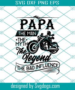 Papa The Man The Myth The Legend The Bad Influence Svg, Fathers Day Svg, Papa Svg, Motorcycle Dad Svg, Biker Dad Svg