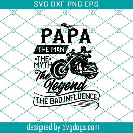 Papa The Man The Myth The Legend The Bad Influence Svg, Fathers Day Svg, Papa Svg, Motorcycle Dad Svg, Biker Dad Svg