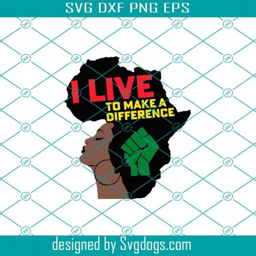 I Live To Make A Difference Svg, Black Girl Magic Svg, Juneteenth Svg, Black Independence Day Svg