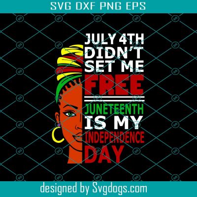 July 4th Didnt Set Me Free Juneteenth Is My Independence Day Svg